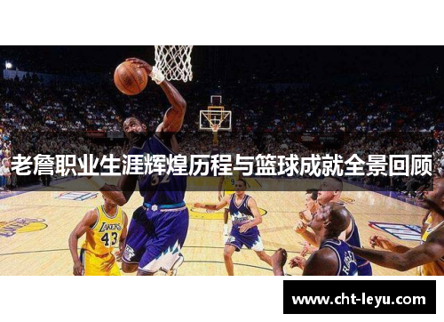 老詹职业生涯辉煌历程与篮球成就全景回顾 老詹职业生涯辉煌历程与篮球成就全景回顾