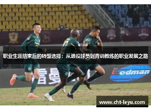 职业生涯结束后的转型选择:从退役球员到青训教练的职业发展之路 职业生涯结束后的转型选择:从退役球员到青训教练的职业发展之路