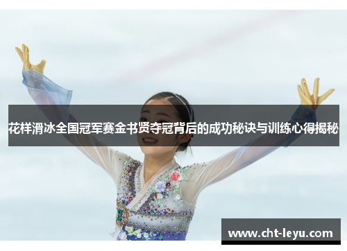 花样滑冰全国冠军赛金书贤夺冠背后的成功秘诀与训练心得揭秘 花样滑冰全国冠军赛金书贤夺冠背后的成功秘诀与训练心得揭秘