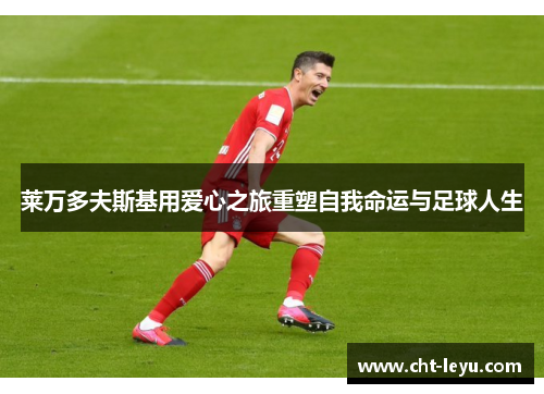 莱万多夫斯基用爱心之旅重塑自我命运与足球人生