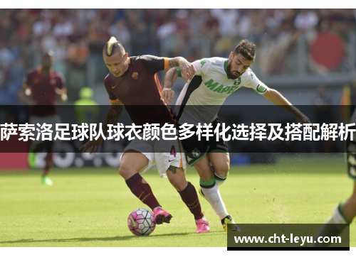 萨索洛足球队球衣颜色多样化选择及搭配解析 萨索洛足球队球衣颜色多样化选择及搭配解析