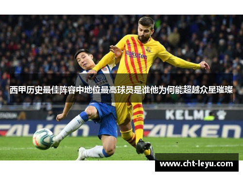 西甲历史最佳阵容中地位最高球员是谁他为何能超越众星璀璨 西甲历史最佳阵容中地位最高球员是谁他为何能超越众星璀璨