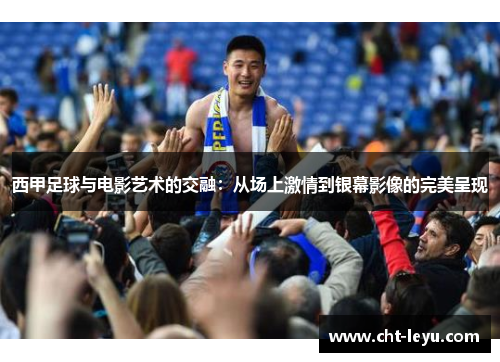 西甲足球与电影艺术的交融：从场上激情到银幕影像的完美呈现