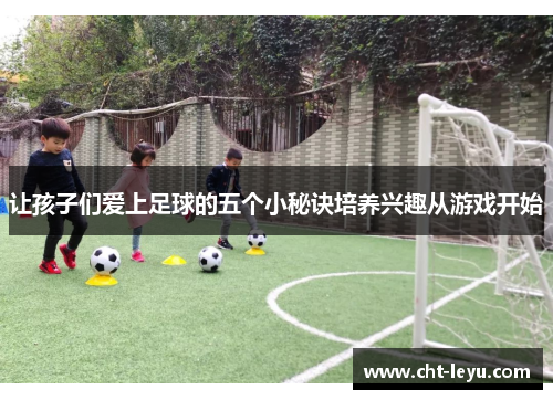 让孩子们爱上足球的五个小秘诀培养兴趣从游戏开始