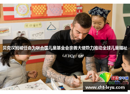 贝克汉姆被任命为联合国儿童基金会亲善大使致力推动全球儿童福祉 贝克汉姆被任命为联合国儿童基金会亲善大使致力推动全球儿童福祉