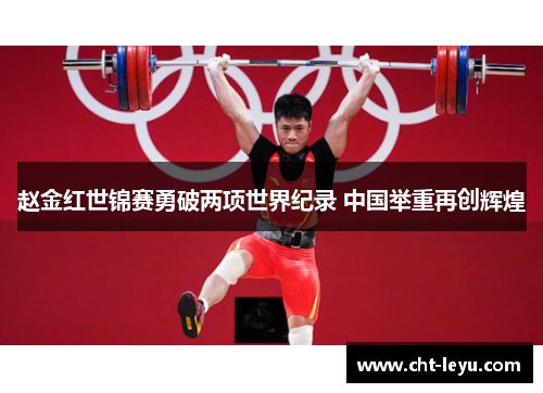赵金红世锦赛勇破两项世界纪录 中国举重再创辉煌