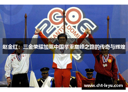 赵金红:三金荣耀加冕中国举重巅峰之路的传奇与辉煌 赵金红:三金荣耀加冕中国举重巅峰之路的传奇与辉煌