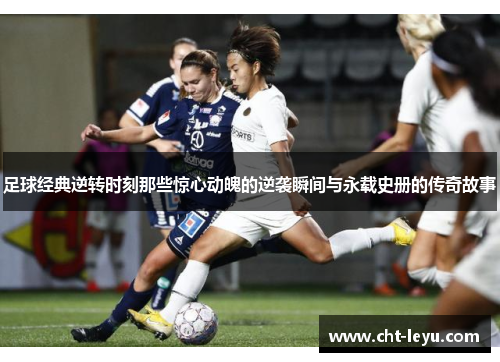 足球经典逆转时刻那些惊心动魄的逆袭瞬间与永载史册的传奇故事 足球经典逆转时刻那些惊心动魄的逆袭瞬间与永载史册的传奇故事