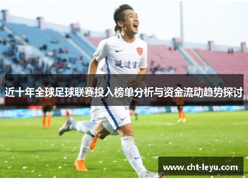 近十年全球足球联赛投入榜单分析与资金流动趋势探讨 近十年全球足球联赛投入榜单分析与资金流动趋势探讨