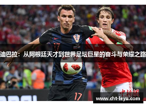 迪巴拉:从阿根廷天才到世界足坛巨星的奋斗与荣耀之路 迪巴拉:从阿根廷天才到世界足坛巨星的奋斗与荣耀之路