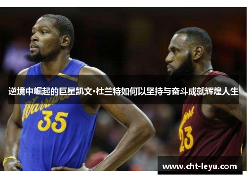 逆境中崛起的巨星凯文·杜兰特如何以坚持与奋斗成就辉煌人生