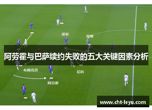 阿劳霍与巴萨续约失败的五大关键因素分析 阿劳霍与巴萨续约失败的五大关键因素分析