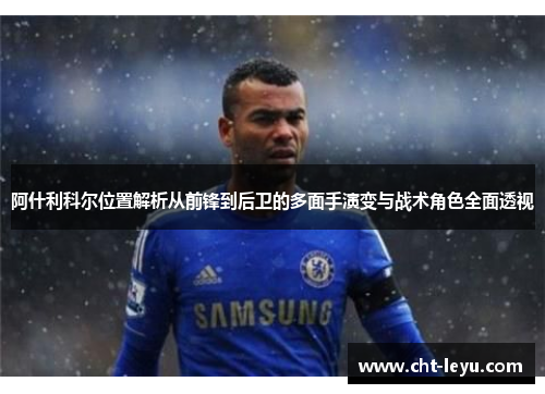 阿什利科尔位置解析从前锋到后卫的多面手演变与战术角色全面透视 阿什利科尔位置解析从前锋到后卫的多面手演变与战术角色全面透视