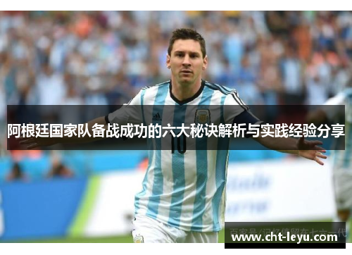 阿根廷国家队备战成功的六大秘诀解析与实践经验分享 阿根廷国家队备战成功的六大秘诀解析与实践经验分享