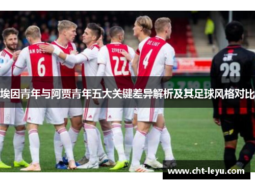 埃因青年与阿贾青年五大关键差异解析及其足球风格对比