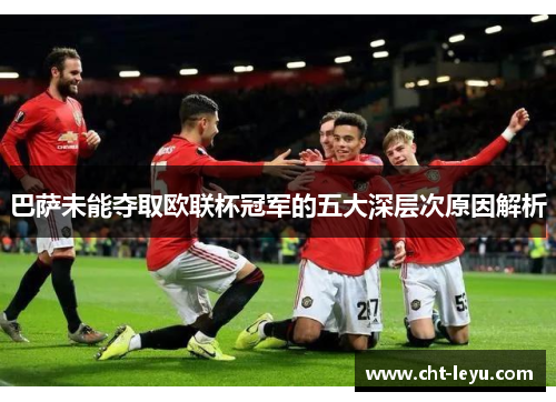 巴萨未能夺取欧联杯冠军的五大深层次原因解析