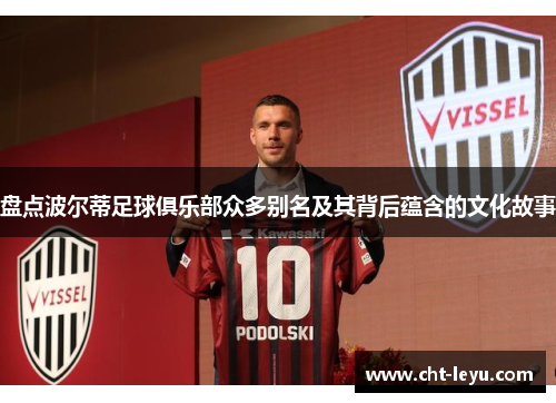 盘点波尔蒂足球俱乐部众多别名及其背后蕴含的文化故事