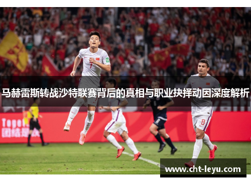 马赫雷斯转战沙特联赛背后的真相与职业抉择动因深度解析
