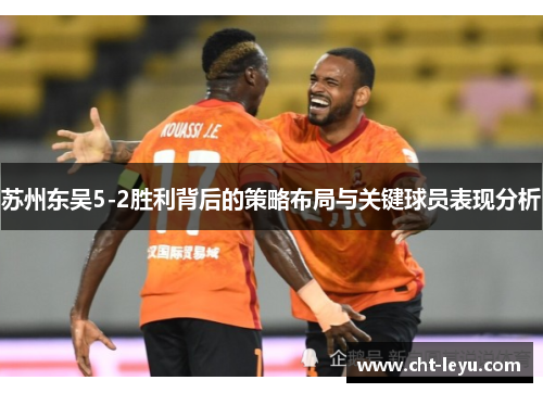 苏州东吴5-2胜利背后的策略布局与关键球员表现分析