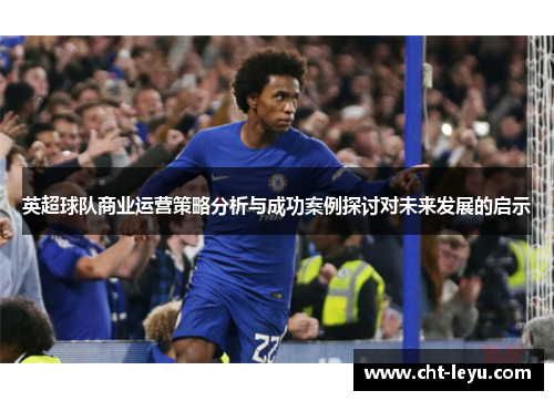 英超球队商业运营策略分析与成功案例探讨对未来发展的启示