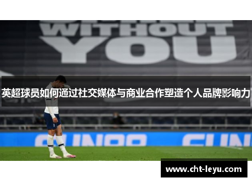 英超球员如何通过社交媒体与商业合作塑造个人品牌影响力