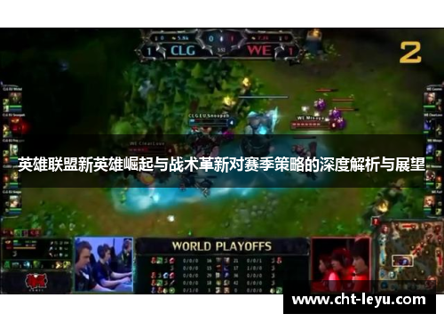 英雄联盟新英雄崛起与战术革新对赛季策略的深度解析与展望