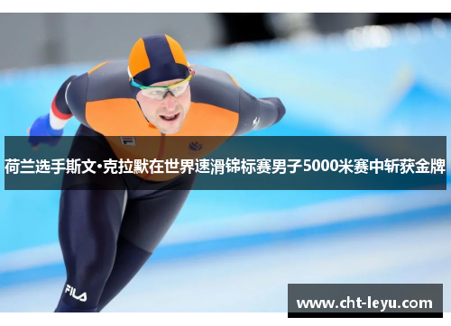 荷兰选手斯文·克拉默在世界速滑锦标赛男子5000米赛中斩获金牌