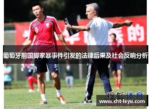 葡萄牙前国脚家暴事件引发的法律后果及社会反响分析