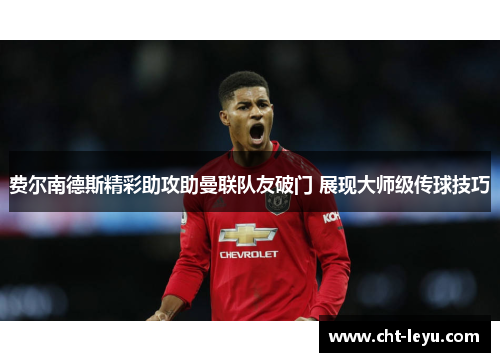 费尔南德斯精彩助攻助曼联队友破门 展现大师级传球技巧 费尔南德斯精彩助攻助曼联队友破门 展现大师级传球技巧