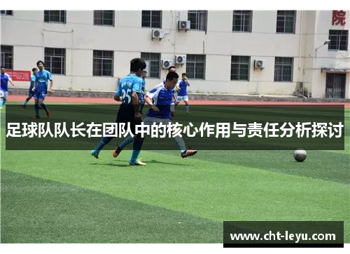 足球队队长在团队中的核心作用与责任分析探讨 足球队队长在团队中的核心作用与责任分析探讨