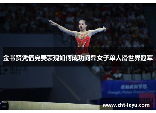 金书贤凭借完美表现如何成功问鼎女子单人滑世界冠军