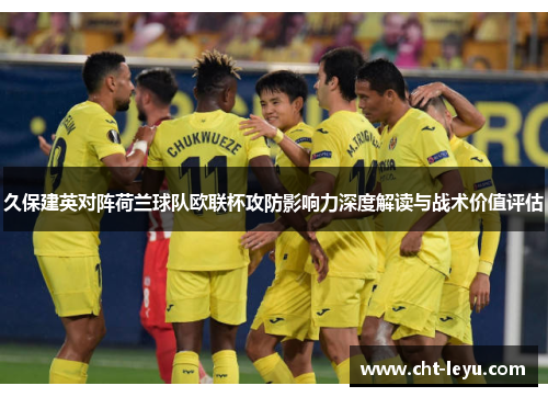 久保建英对阵荷兰球队欧联杯攻防影响力深度解读与战术价值评估