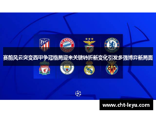 赛前风云突变西甲争冠格局迎来关键转折新变化引发多强博弈新局面