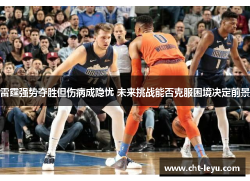 雷霆强势夺胜但伤病成隐忧 未来挑战能否克服困境决定前景