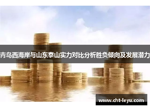 青岛西海岸与山东泰山实力对比分析胜负倾向及发展潜力