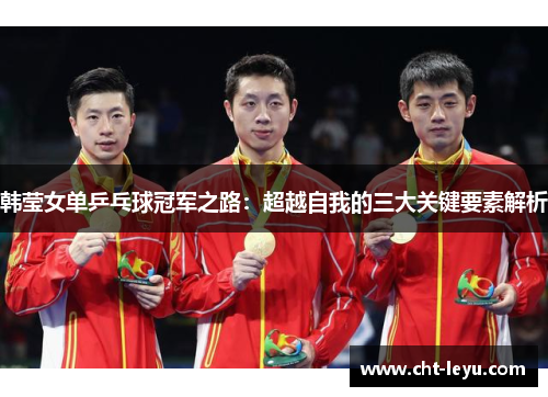 韩莹女单乒乓球冠军之路：超越自我的三大关键要素解析