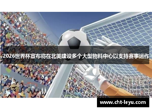2026世界杯宣布将在北美建设多个大型物料中心以支持赛事运作