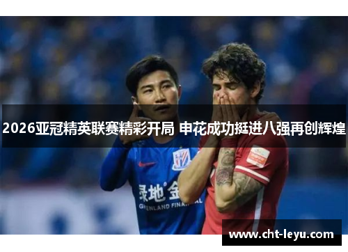 2026亚冠精英联赛精彩开局 申花成功挺进八强再创辉煌