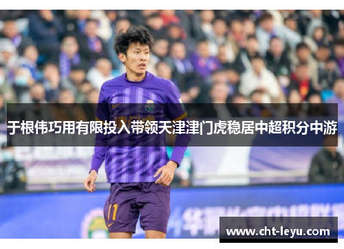 于根伟巧用有限投入带领天津津门虎稳居中超积分中游