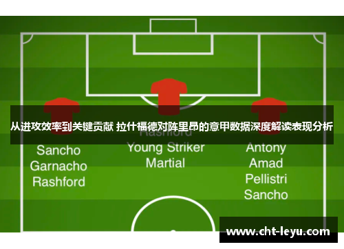 从进攻效率到关键贡献 拉什福德对阵里昂的意甲数据深度解读表现分析
