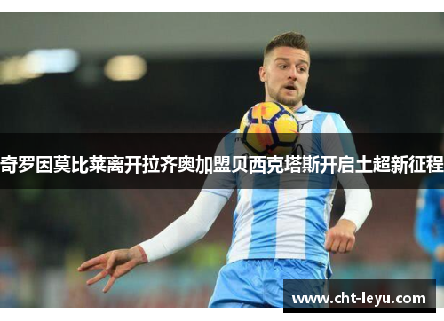 奇罗因莫比莱离开拉齐奥加盟贝西克塔斯开启土超新征程