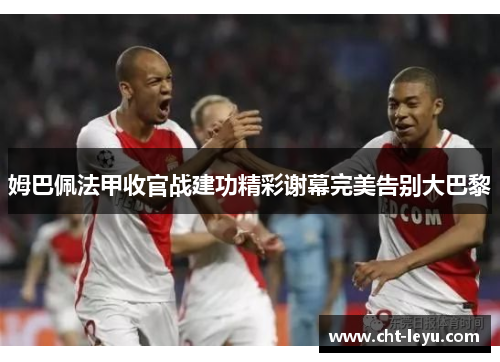 姆巴佩法甲收官战建功精彩谢幕完美告别大巴黎