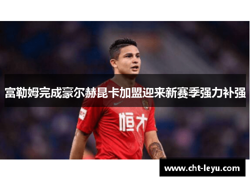 富勒姆完成豪尔赫昆卡加盟迎来新赛季强力补强 富勒姆完成豪尔赫昆卡加盟迎来新赛季强力补强