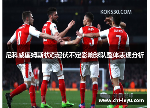 尼科威廉姆斯状态起伏不定影响球队整体表现分析