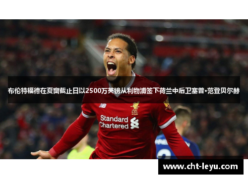 布伦特福德在夏窗截止日以2500万英镑从利物浦签下荷兰中后卫塞普·范登贝尔赫