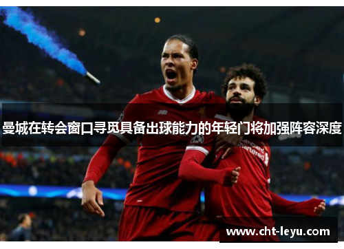 曼城在转会窗口寻觅具备出球能力的年轻门将加强阵容深度 曼城在转会窗口寻觅具备出球能力的年轻门将加强阵容深度