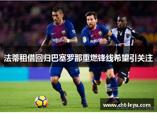法蒂租借回归巴塞罗那重燃锋线希望引关注 法蒂租借回归巴塞罗那重燃锋线希望引关注