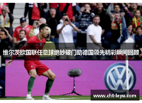 维尔茨欧国联任意球绝妙破门助德国领先精彩瞬间回顾 维尔茨欧国联任意球绝妙破门助德国领先精彩瞬间回顾