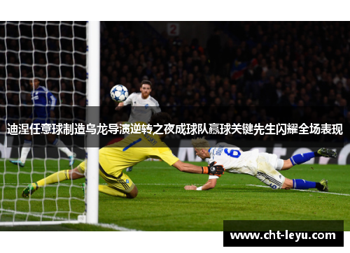 迪涅任意球制造乌龙导演逆转之夜成球队赢球关键先生闪耀全场表现 迪涅任意球制造乌龙导演逆转之夜成球队赢球关键先生闪耀全场表现