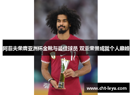 阿菲夫荣膺亚洲杯金靴与最佳球员 双重荣誉成就个人巅峰